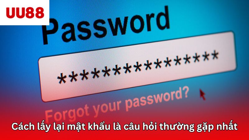 Cách lấy lại mật khẩu là câu hỏi thường gặp nhất