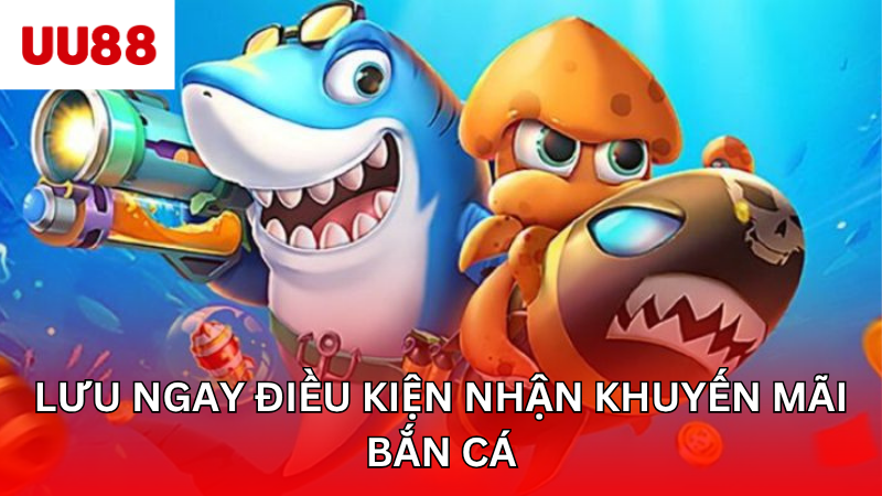 Lưu ngay điều kiện nhận khuyến mãi bắn cá