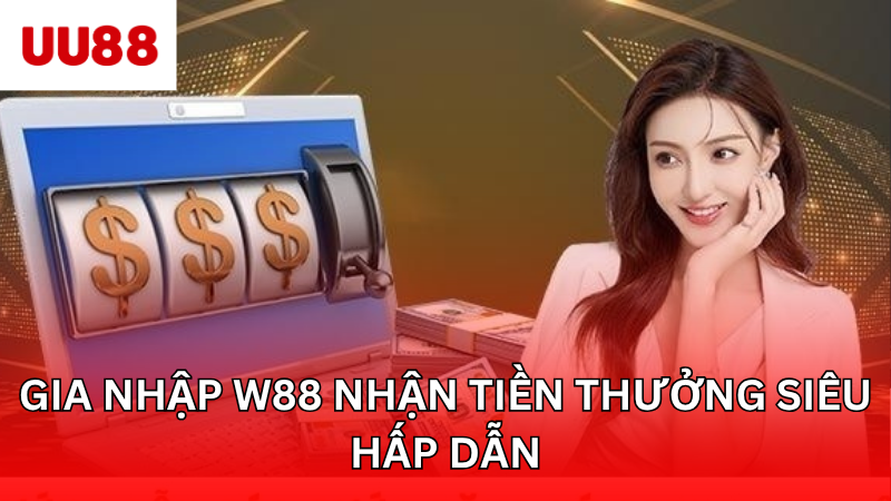 Gia nhập W88 nhận tiền thưởng siêu hấp dẫn